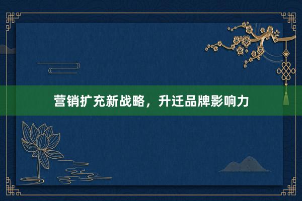 营销扩充新战略，升迁品牌影响力